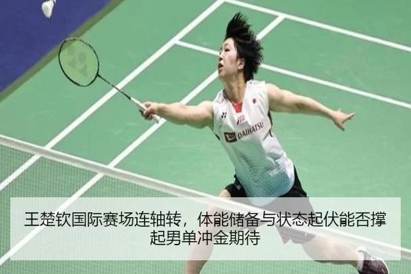 王楚钦国际赛场连轴转，体能储备与状态起伏能否撑起男单冲金期待
